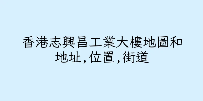 香港志興昌工業大樓地圖和地址,位置,街道