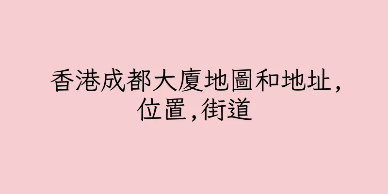 香港成都大廈地圖和地址,位置,街道
