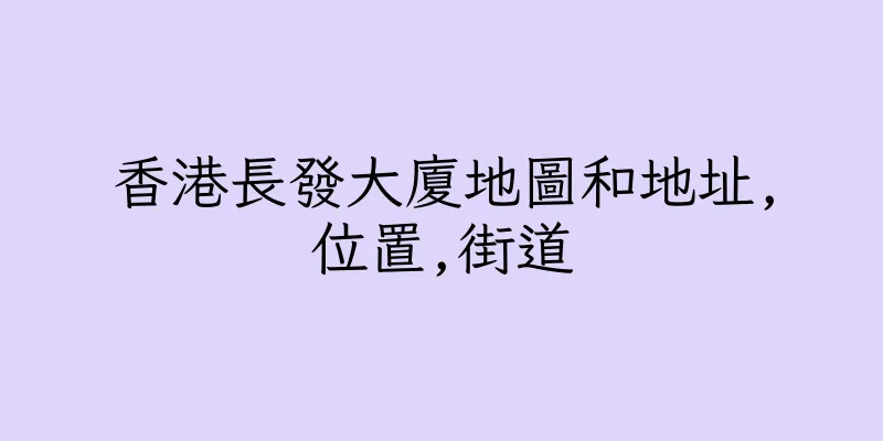 香港長發大廈地圖和地址,位置,街道