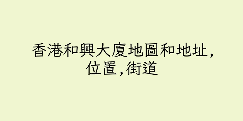 香港和興大廈地圖和地址,位置,街道