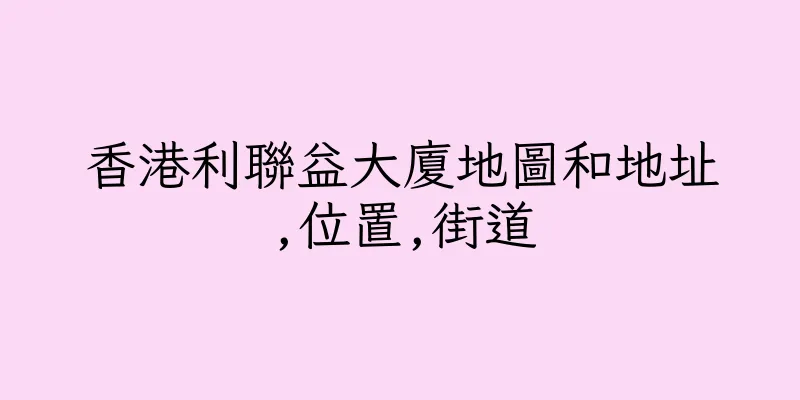 香港利聯益大廈地圖和地址,位置,街道