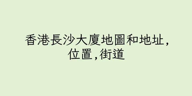 香港長沙大廈地圖和地址,位置,街道