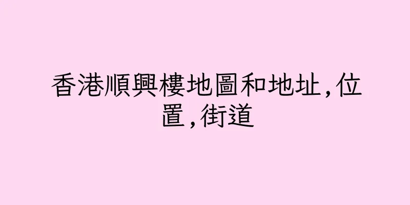 香港順興樓地圖和地址,位置,街道