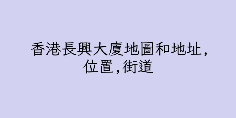 香港長興大廈地圖和地址,位置,街道