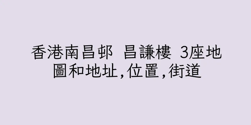 香港南昌邨 昌謙樓 3座地圖和地址,位置,街道