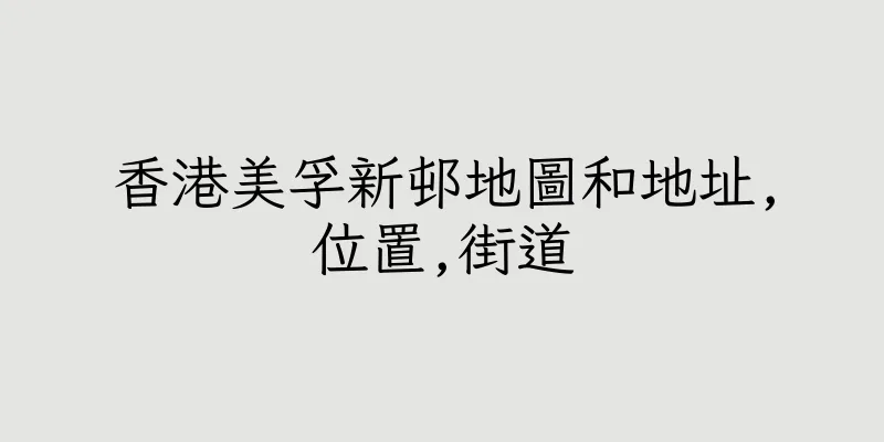 香港美孚新邨地圖和地址,位置,街道
