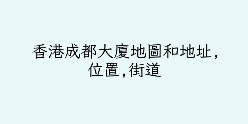香港成都大廈地圖和地址,位置,街道