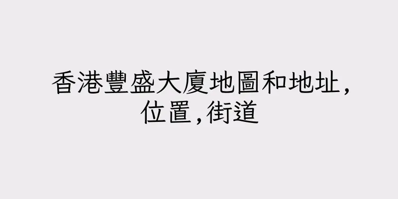香港豐盛大廈地圖和地址,位置,街道