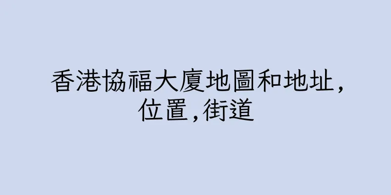 香港協福大廈地圖和地址,位置,街道