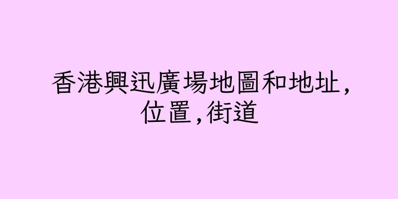 香港興迅廣場地圖和地址,位置,街道
