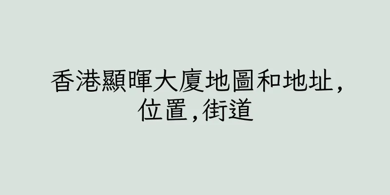 香港顯暉大廈地圖和地址,位置,街道