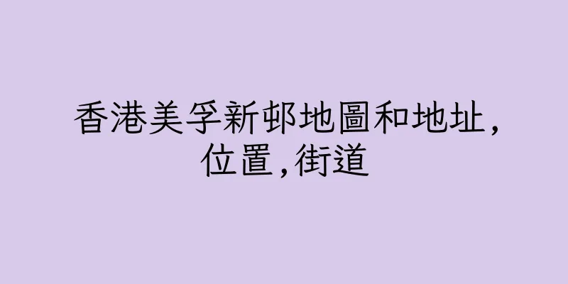 香港美孚新邨地圖和地址,位置,街道