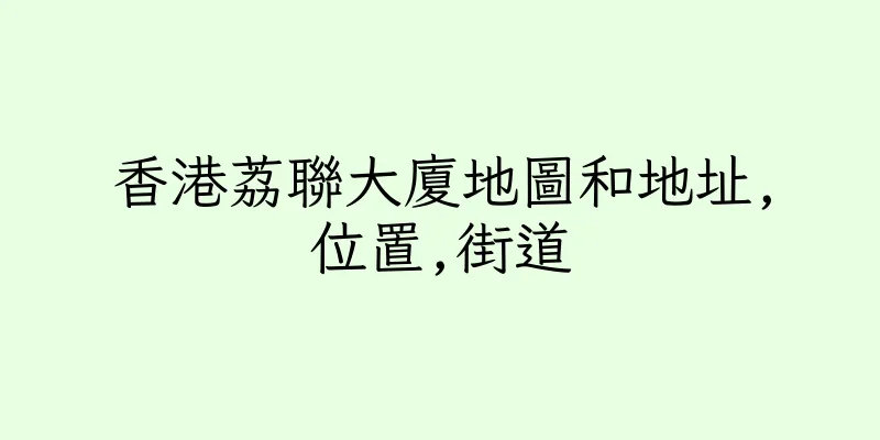 香港荔聯大廈地圖和地址,位置,街道