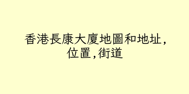 香港長康大廈地圖和地址,位置,街道