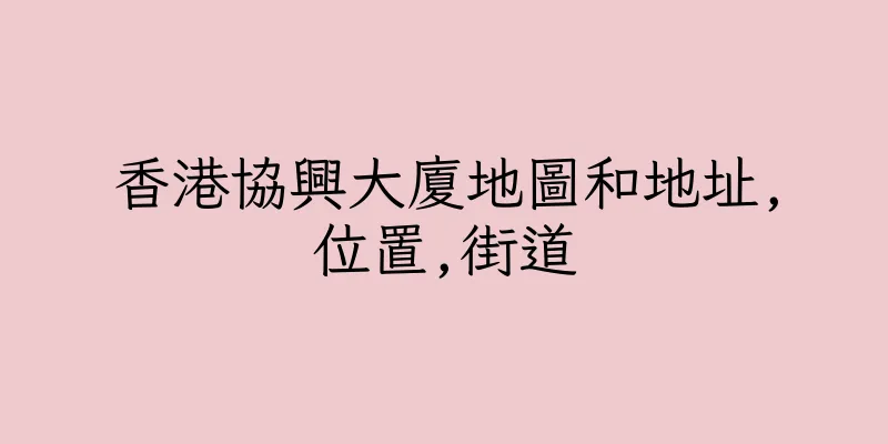香港協興大廈地圖和地址,位置,街道