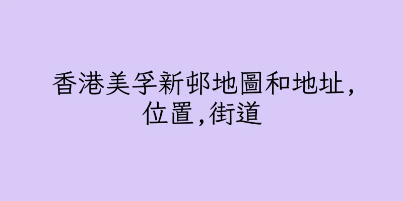 香港美孚新邨地圖和地址,位置,街道