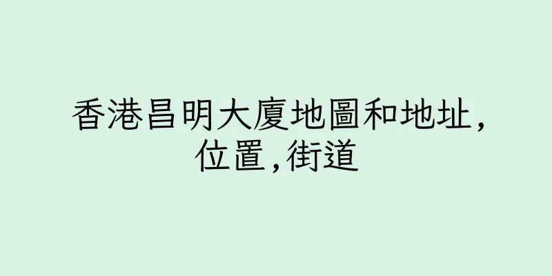 香港昌明大廈地圖和地址,位置,街道