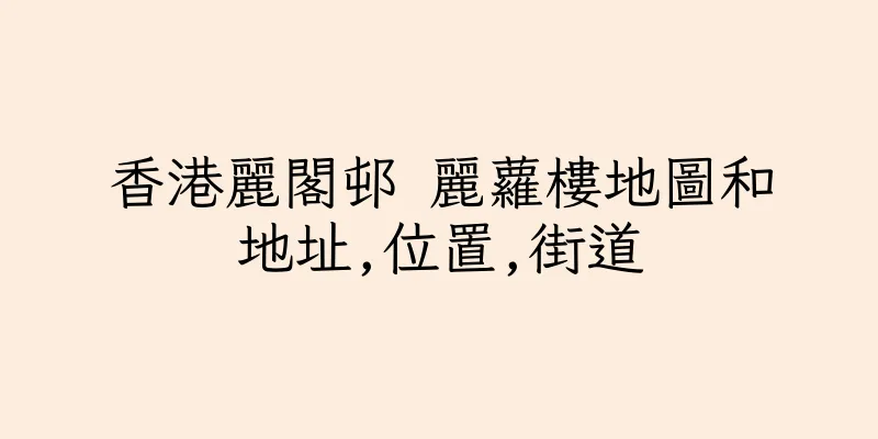 香港麗閣邨 麗蘿樓地圖和地址,位置,街道