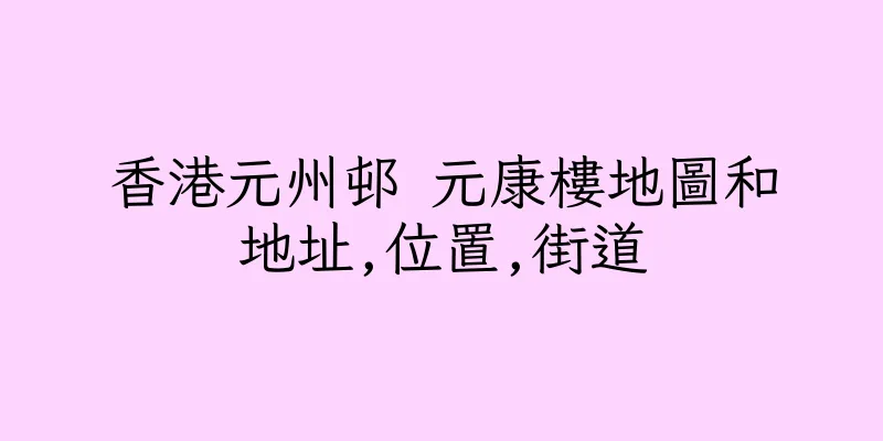 香港元州邨 元康樓地圖和地址,位置,街道