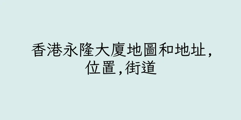 香港永隆大廈地圖和地址,位置,街道