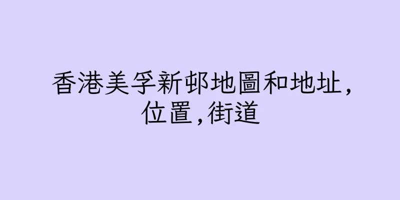 香港美孚新邨地圖和地址,位置,街道