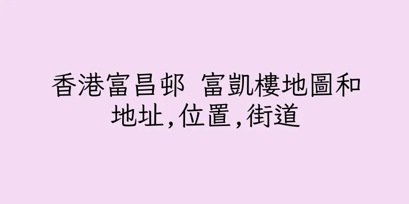 香港富昌邨 富凱樓地圖和地址,位置,街道
