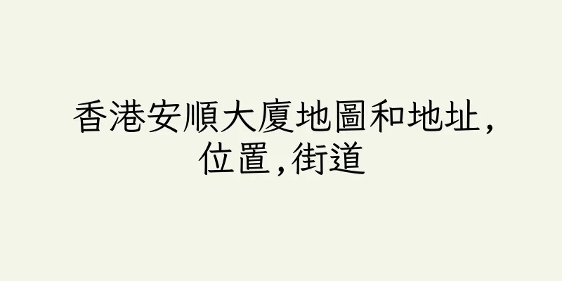 香港安順大廈地圖和地址,位置,街道