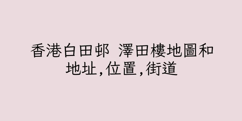 香港白田邨 澤田樓地圖和地址,位置,街道