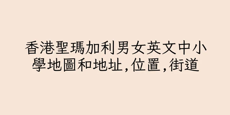 香港聖瑪加利男女英文中小學地圖和地址,位置,街道
