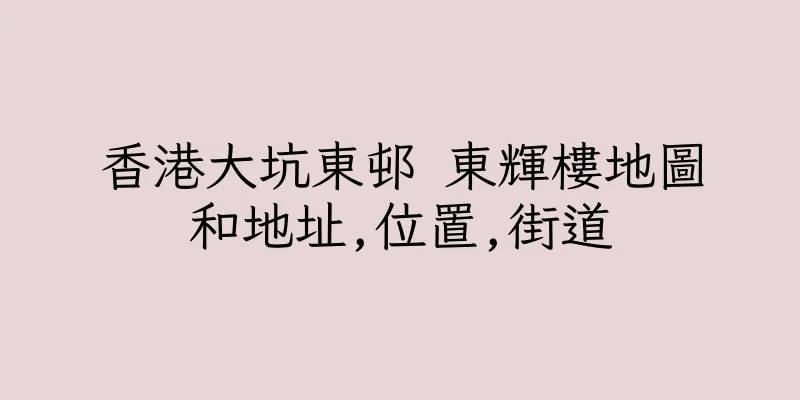 香港大坑東邨 東輝樓地圖和地址,位置,街道