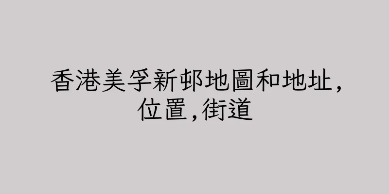 香港美孚新邨地圖和地址,位置,街道