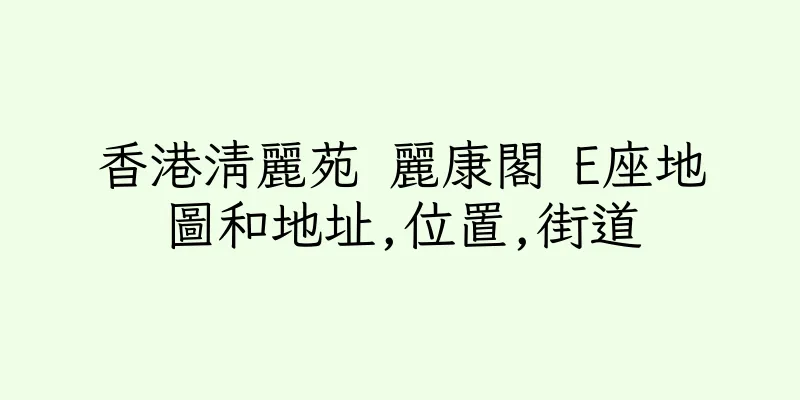 香港清麗苑 麗康閣 E座地圖和地址,位置,街道