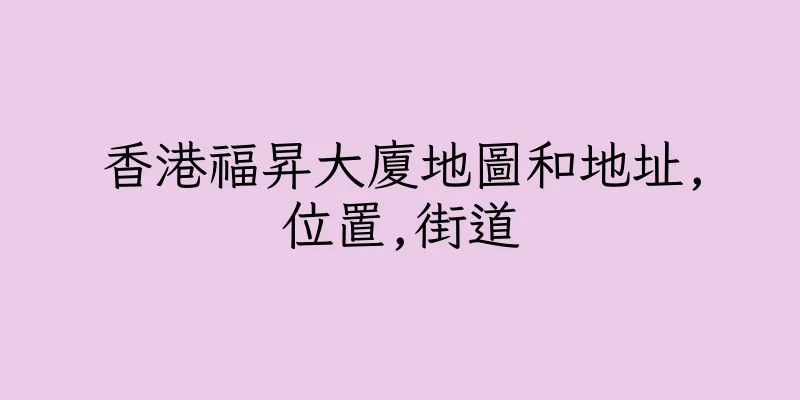 香港福昇大廈地圖和地址,位置,街道