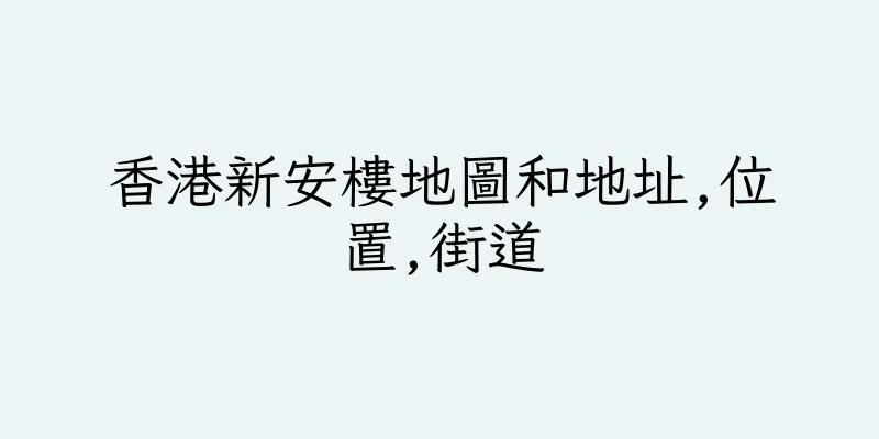 香港新安樓地圖和地址,位置,街道