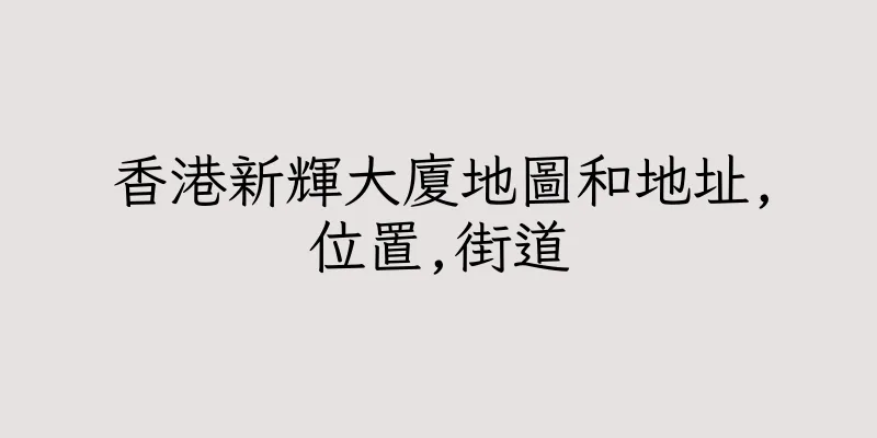 香港新輝大廈地圖和地址,位置,街道