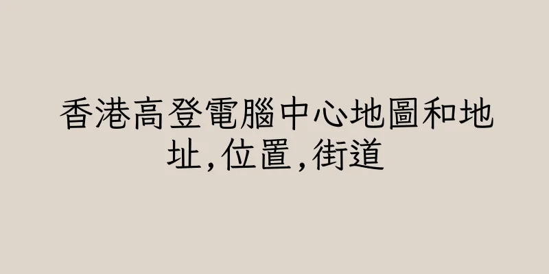 香港高登電腦中心地圖和地址,位置,街道