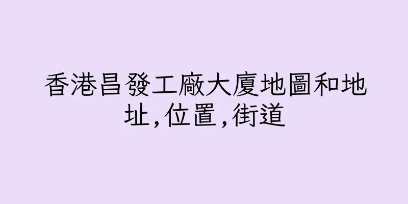 香港昌發工廠大廈地圖和地址,位置,街道