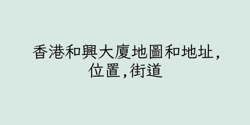 香港和興大廈地圖和地址,位置,街道