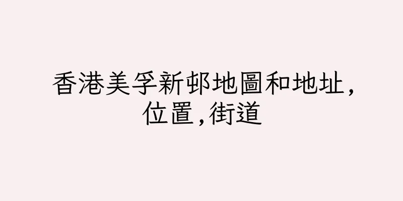 香港美孚新邨地圖和地址,位置,街道