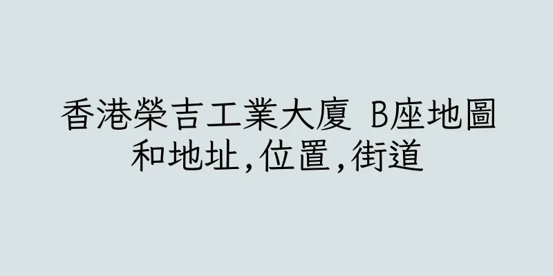 香港榮吉工業大廈 B座地圖和地址,位置,街道