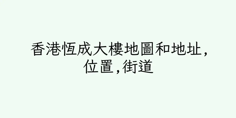 香港恆成大樓地圖和地址,位置,街道