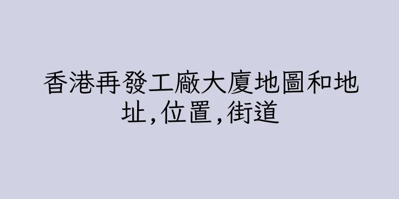 香港再發工廠大廈地圖和地址,位置,街道