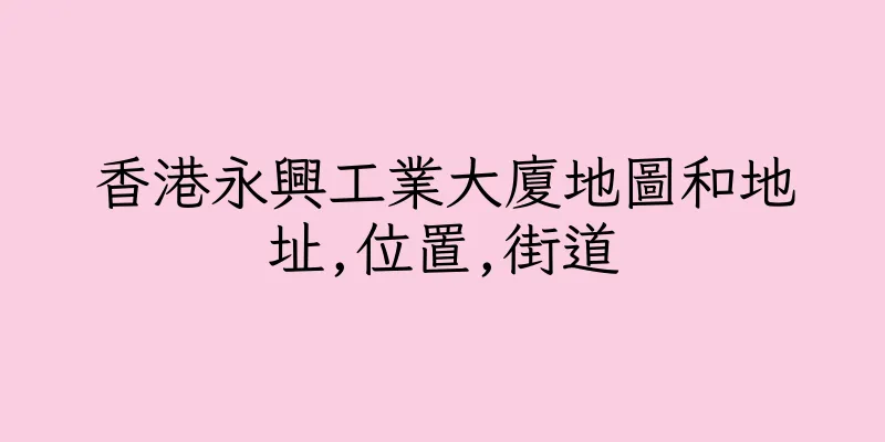 香港永興工業大廈地圖和地址,位置,街道