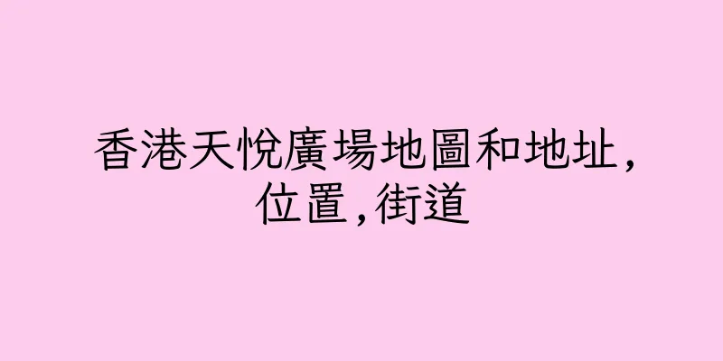 香港天悅廣場地圖和地址,位置,街道