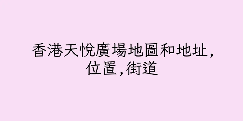 香港天悅廣場地圖和地址,位置,街道