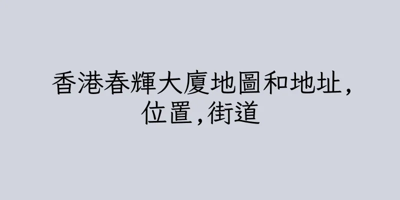 香港春輝大廈地圖和地址,位置,街道