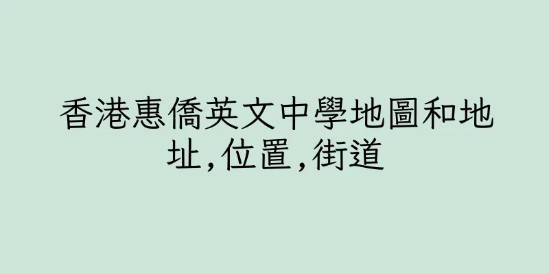 香港惠僑英文中學地圖和地址,位置,街道