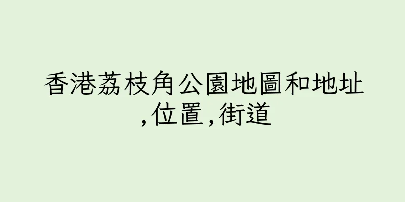 香港荔枝角公園地圖和地址,位置,街道