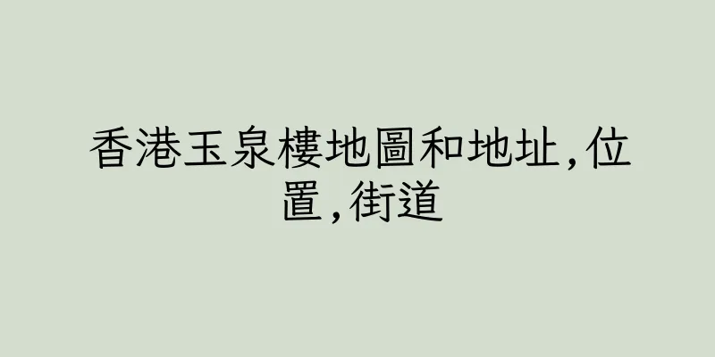 香港玉泉樓地圖和地址,位置,街道