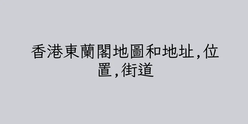 香港東蘭閣地圖和地址,位置,街道